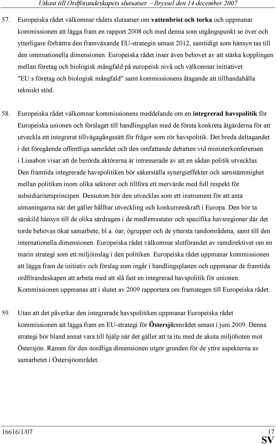Europeiska rådet inser även behovet av att stärka kopplingen mellan företag och biologisk mångfald på europeisk nivå och välkomnar initiativet "EU:s företag och biologisk mångfald" samt kommissionens