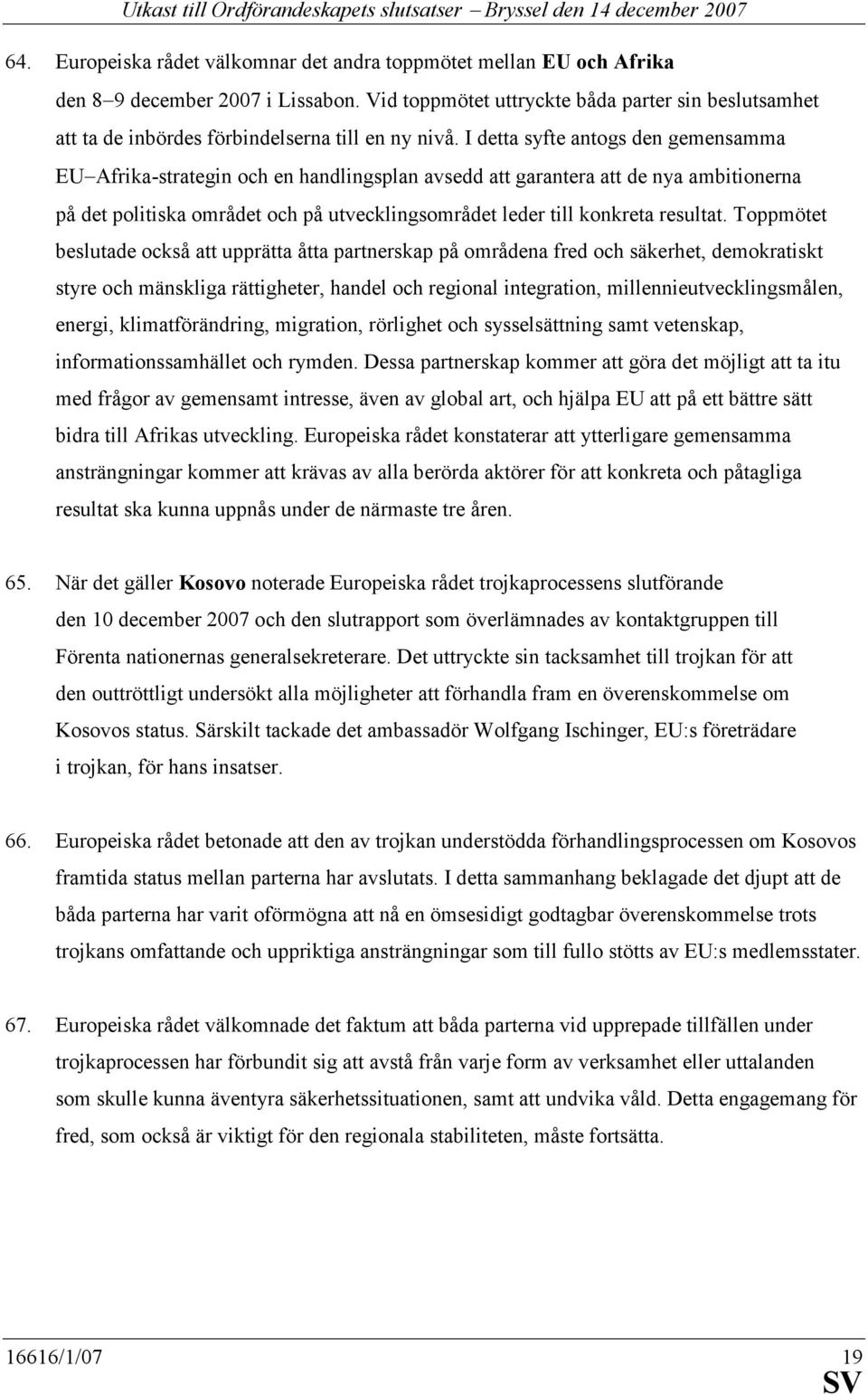 I detta syfte antogs den gemensamma EU Afrika-strategin och en handlingsplan avsedd att garantera att de nya ambitionerna på det politiska området och på utvecklingsområdet leder till konkreta