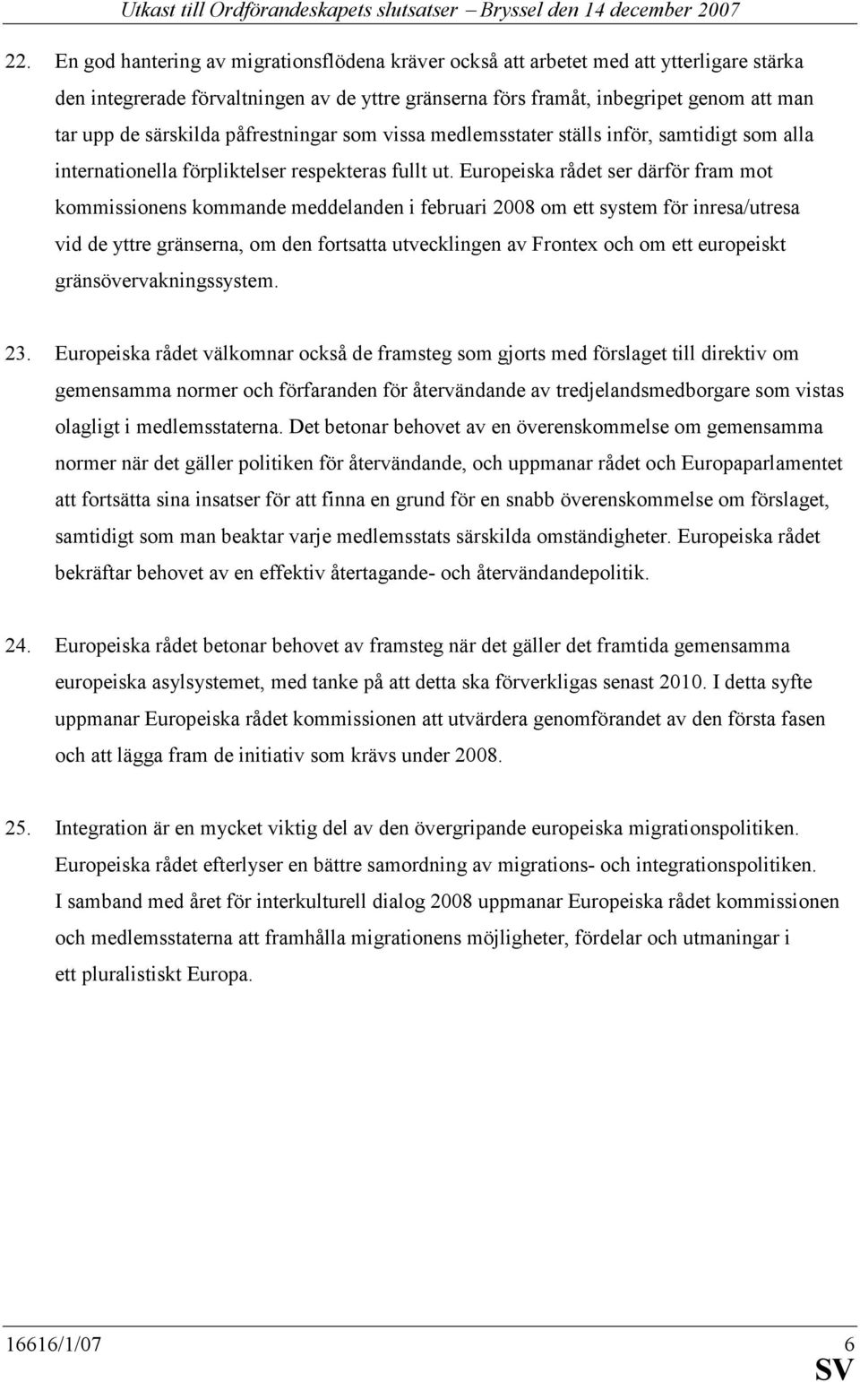 Europeiska rådet ser därför fram mot kommissionens kommande meddelanden i februari 2008 om ett system för inresa/utresa vid de yttre gränserna, om den fortsatta utvecklingen av Frontex och om ett