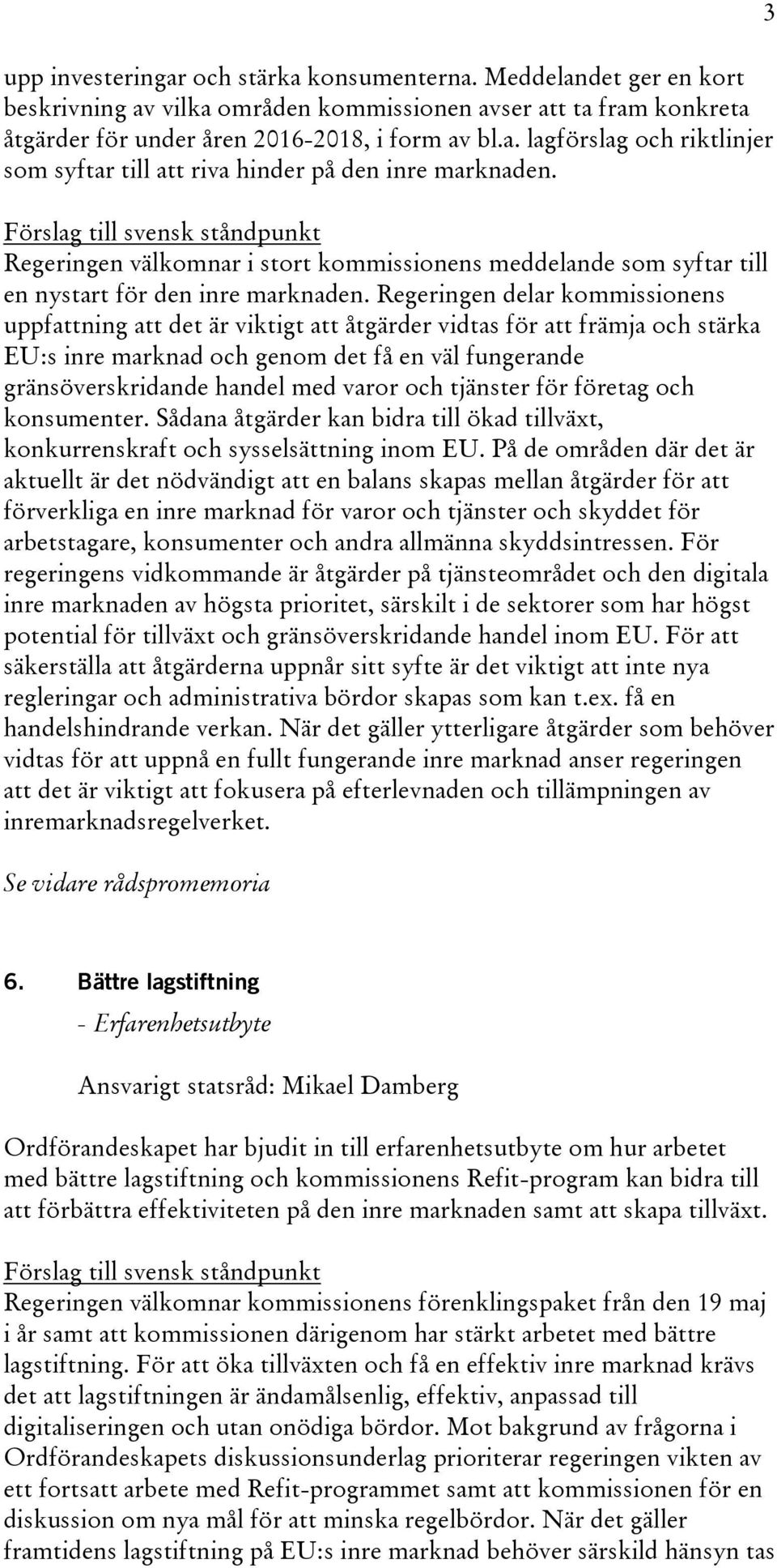 Regeringen delar kommissionens uppfattning att det är viktigt att åtgärder vidtas för att främja och stärka EU:s inre marknad och genom det få en väl fungerande gränsöverskridande handel med varor