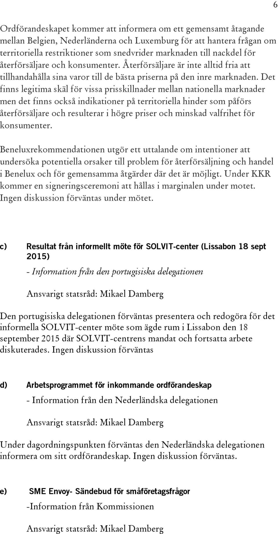 Det finns legitima skäl för vissa prisskillnader mellan nationella marknader men det finns också indikationer på territoriella hinder som påförs återförsäljare och resulterar i högre priser och