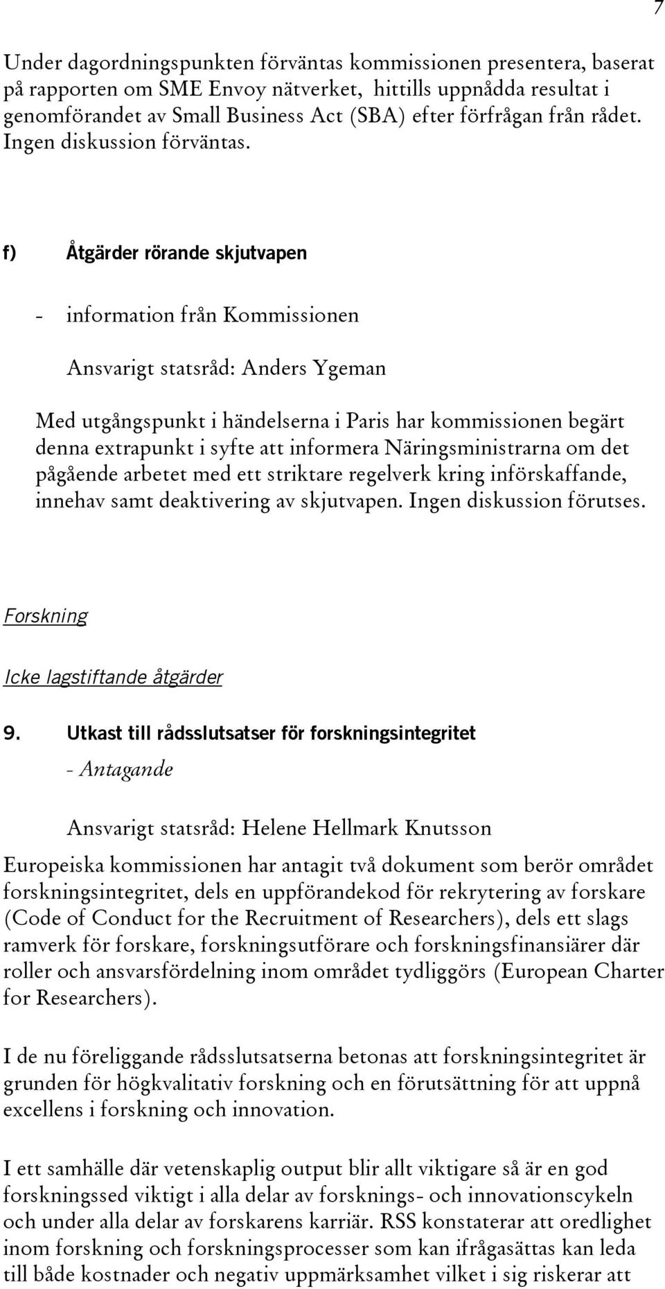 7 f) Åtgärder rörande skjutvapen - information från Kommissionen Ansvarigt statsråd: Anders Ygeman Med utgångspunkt i händelserna i Paris har kommissionen begärt denna extrapunkt i syfte att