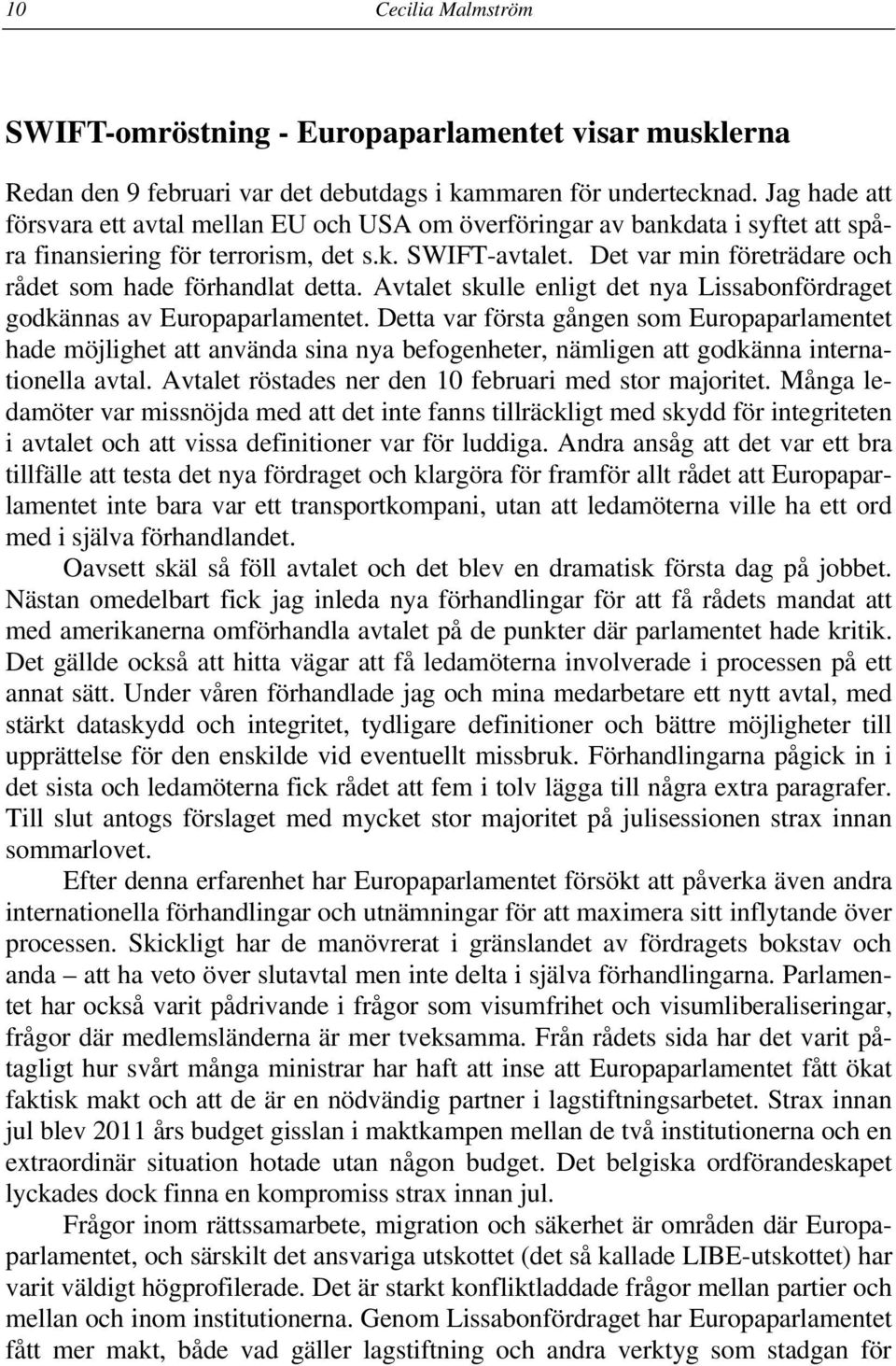 Det var min företrädare och rådet som hade förhandlat detta. Avtalet skulle enligt det nya Lissabonfördraget godkännas av Europaparlamentet.