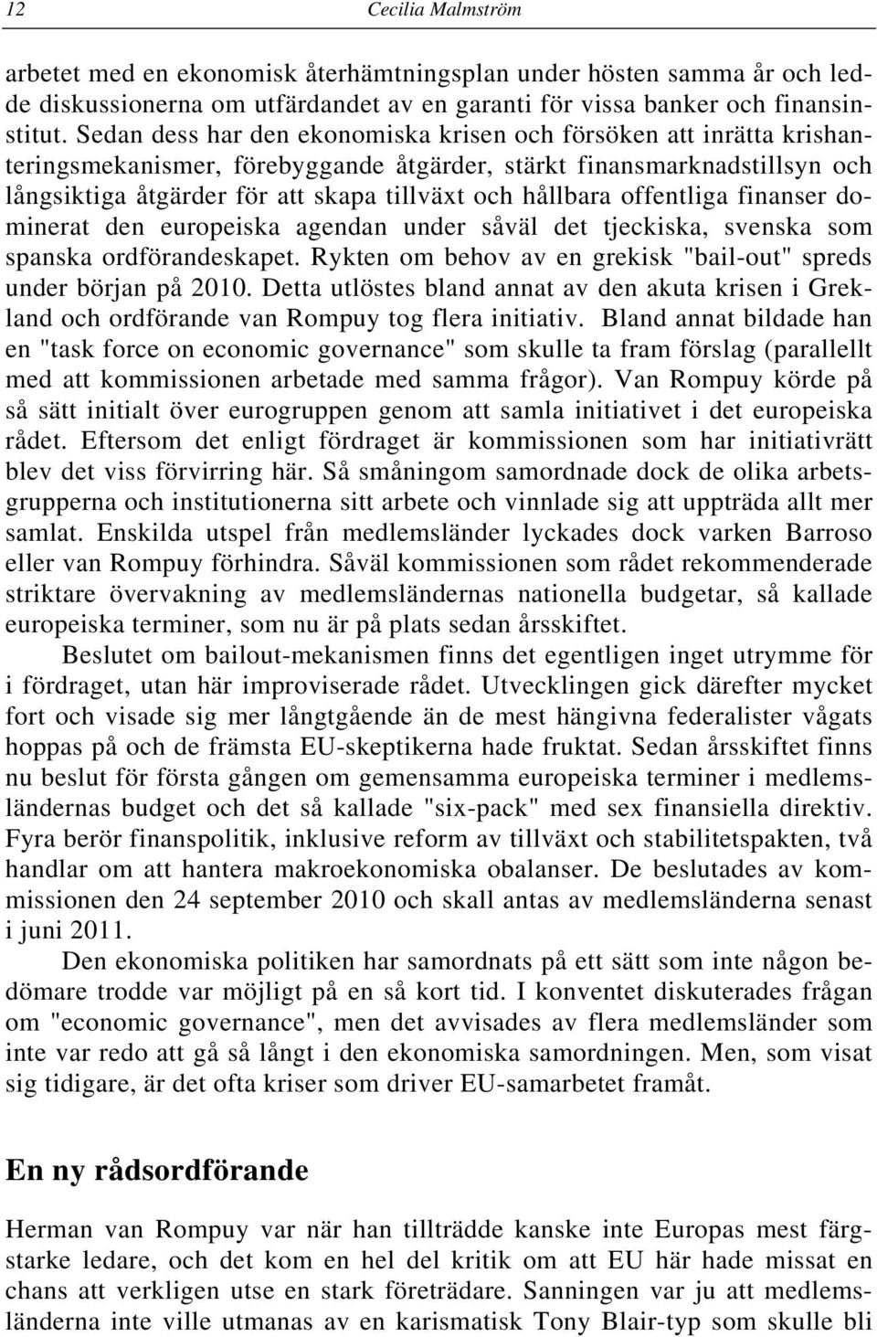 hållbara offentliga finanser dominerat den europeiska agendan under såväl det tjeckiska, svenska som spanska ordförandeskapet. Rykten om behov av en grekisk "bail-out" spreds under början på 2010.