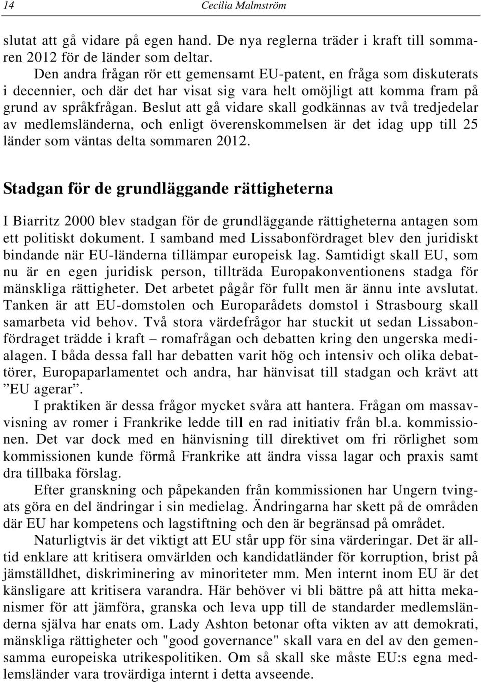 Beslut att gå vidare skall godkännas av två tredjedelar av medlemsländerna, och enligt överenskommelsen är det idag upp till 25 länder som väntas delta sommaren 2012.
