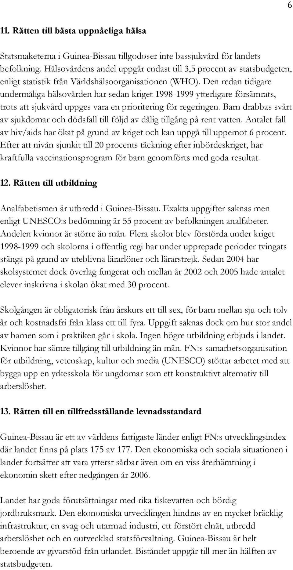 Den redan tidigare undermåliga hälsovården har sedan kriget 1998-1999 ytterligare försämrats, trots att sjukvård uppges vara en prioritering för regeringen.