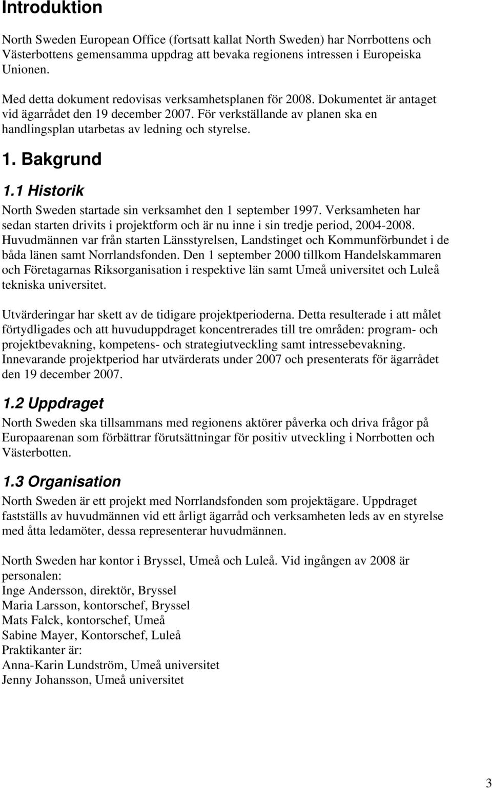 1. Bakgrund 1.1 Historik North Sweden startade sin verksamhet den 1 september 1997. Verksamheten har sedan starten drivits i projektform och är nu inne i sin tredje period, 2004-2008.