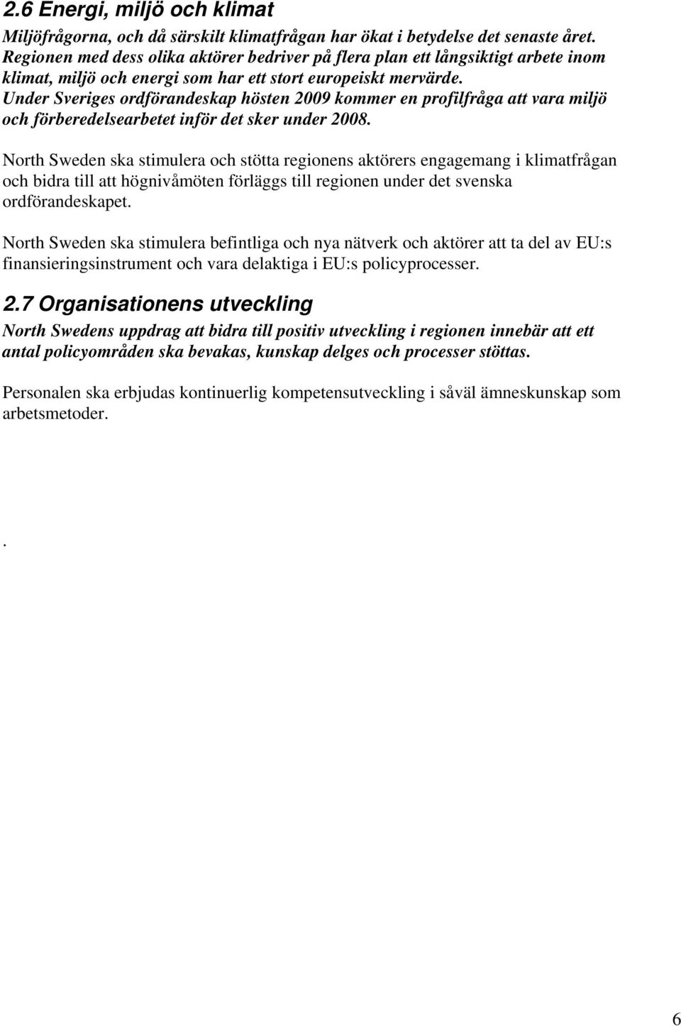 Under Sveriges ordförandeskap hösten 2009 kommer en profilfråga att vara miljö och förberedelsearbetet inför det sker under 2008.