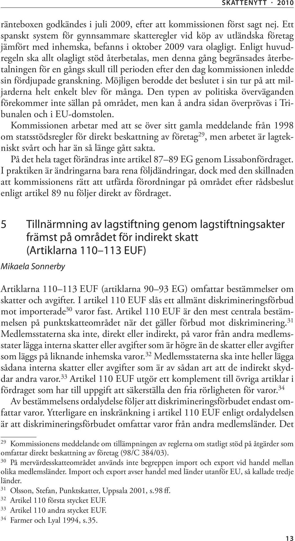 Enligt huvudregeln ska allt olagligt stöd återbetalas, men denna gång begränsades återbetalningen för en gångs skull till perioden efter den dag kommissionen inledde sin fördjupade granskning.