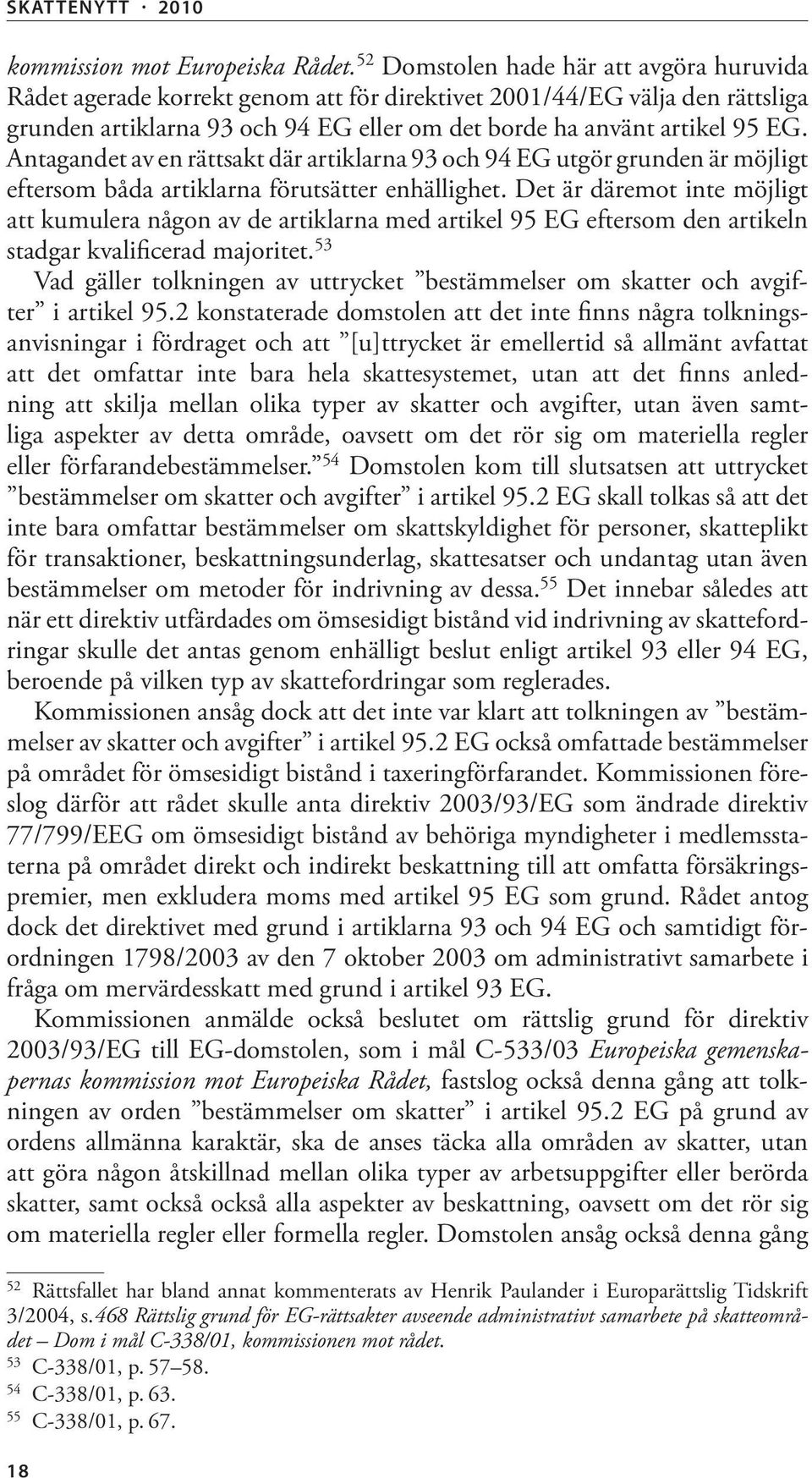 Antagandet av en rättsakt där artiklarna 93 och 94 EG utgör grunden är möjligt eftersom båda artiklarna förutsätter enhällighet.