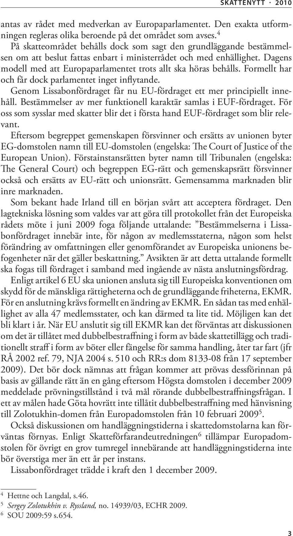 Dagens modell med att Europaparlamentet trots allt ska höras behålls. Formellt har och får dock parlamentet inget inflytande. Genom Lissabonfördraget får nu EU-fördraget ett mer principiellt innehåll.