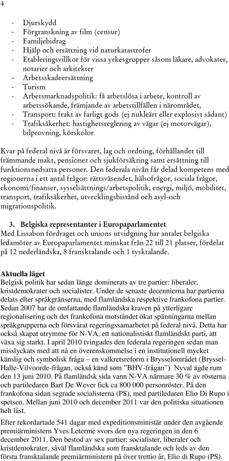 nukleärt eller explosivt sådant) - Trafiksäkerhet: hastighetsreglering av vägar (ej motorvägar), bilprovning, körskolor Kvar på federal nivå är försvaret, lag och ordning, förhållandet till främmande