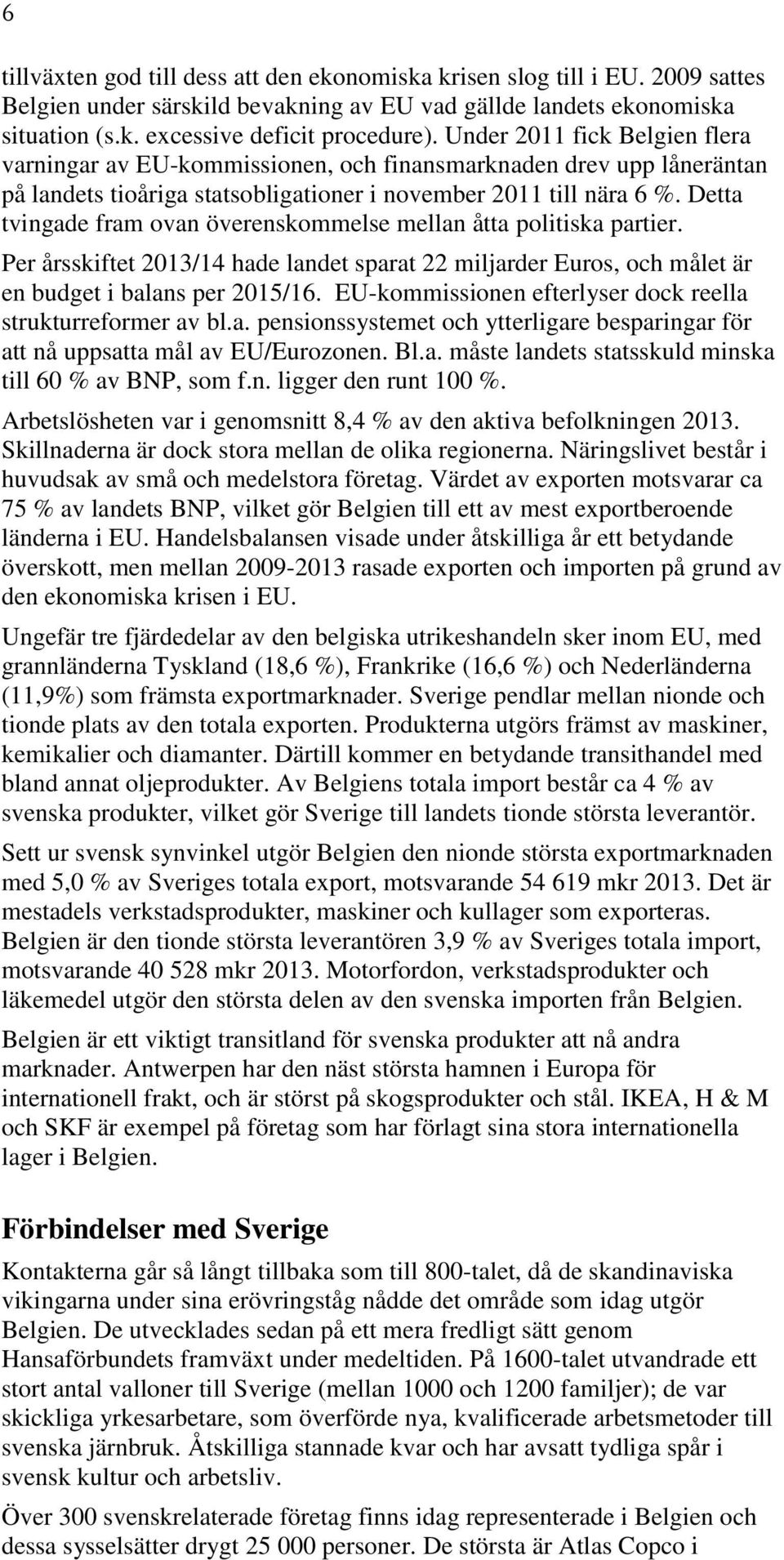 Detta tvingade fram ovan överenskommelse mellan åtta politiska partier. Per årsskiftet 2013/14 hade landet sparat 22 miljarder Euros, och målet är en budget i balans per 2015/16.