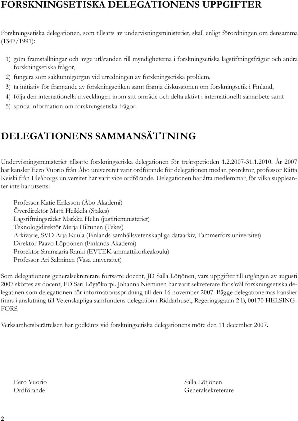 problem, ta initiativ för främjande av forskningsetiken samt främja diskussionen om forskningsetik i Finland, följa den internationella utvecklingen inom sitt område och delta aktivt i