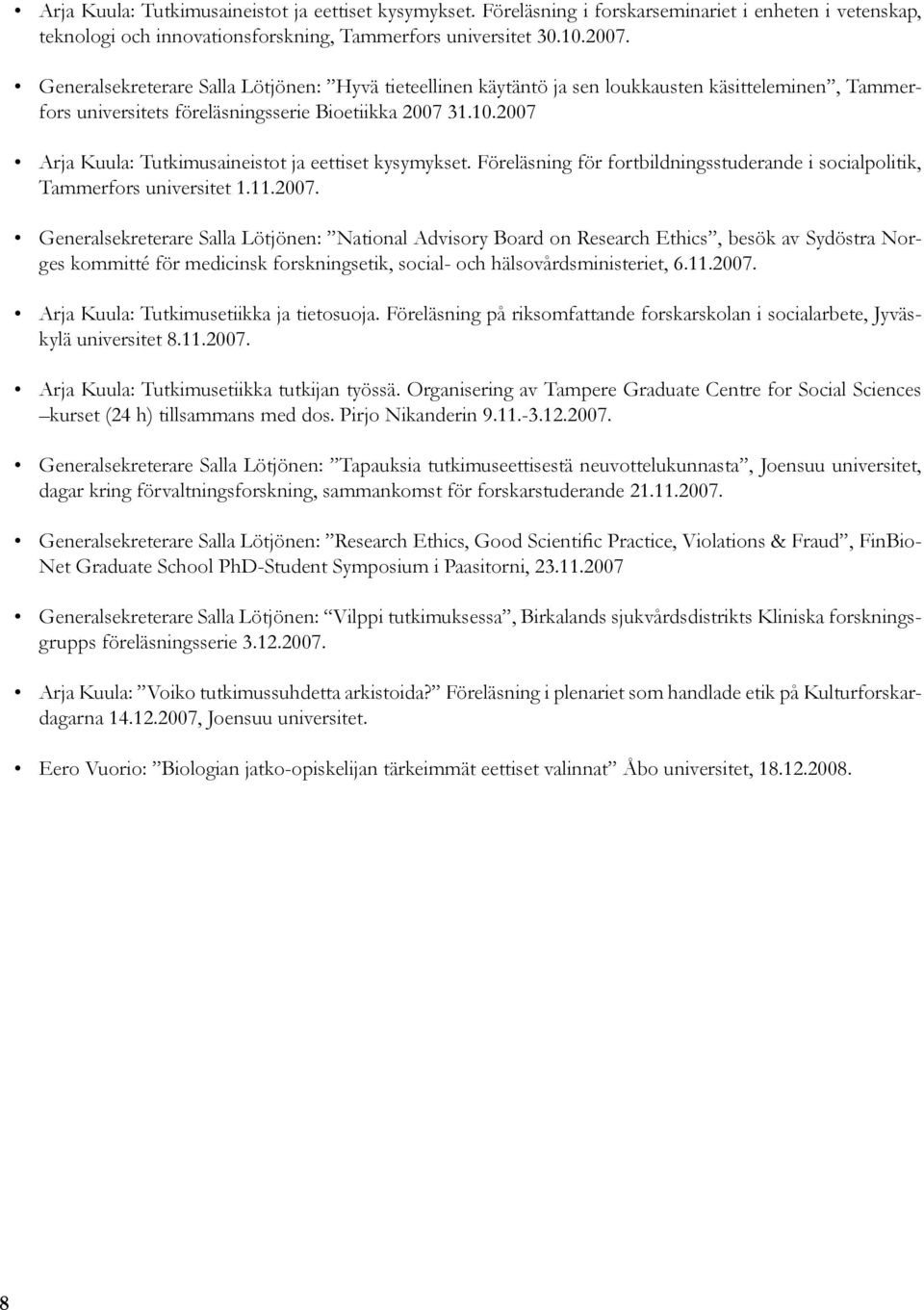 2007 Arja Kuula: Tutkimusaineistot ja eettiset kysymykset. Föreläsning för fortbildningsstuderande i socialpolitik, Tammerfors universitet 1.11.2007. Generalsekreterare Salla Lötjönen: National Advisory Board on Research Ethics, besök av Sydöstra Norges kommitté för medicinsk forskningsetik, social- och hälsovårdsministeriet, 6.