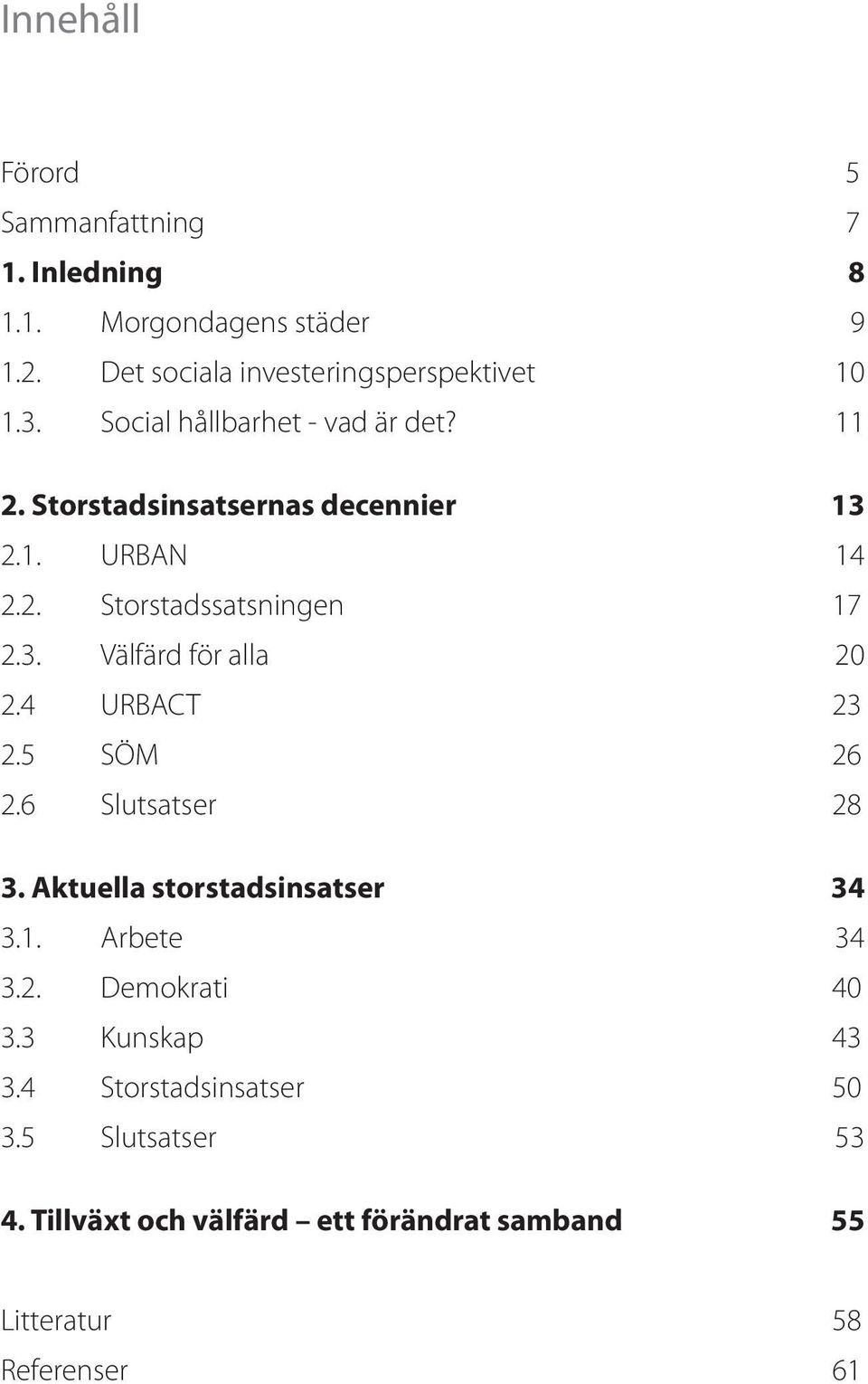 4 URBACT 23 2.5 SÖM 26 2.6 Slutsatser 28 3. Aktuella storstadsinsatser 34 3.1. Arbete 34 3.2. Demokrati 40 3.3 Kunskap 43 3.