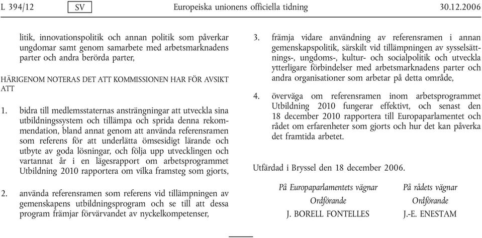 2006 litik, innovationspolitik och annan politik som påverkar ungdomar samt genom samarbete med arbetsmarknadens parter och andra berörda parter, HÄRIGENOM NOTERAS DET ATT KOMMISSIONEN HAR FÖR AVSIKT