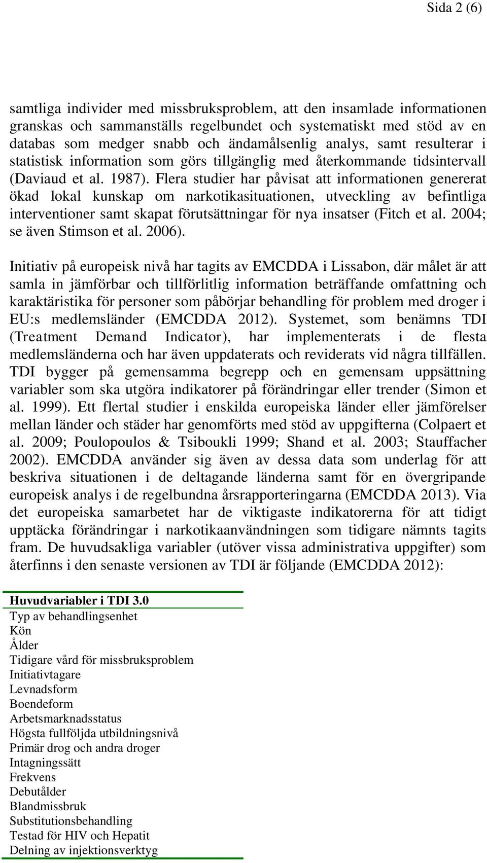 Flera studier har påvisat att informationen genererat ökad lokal kunskap om narkotikasituationen, utveckling av befintliga interventioner samt skapat förutsättningar för nya insatser (Fitch et al.