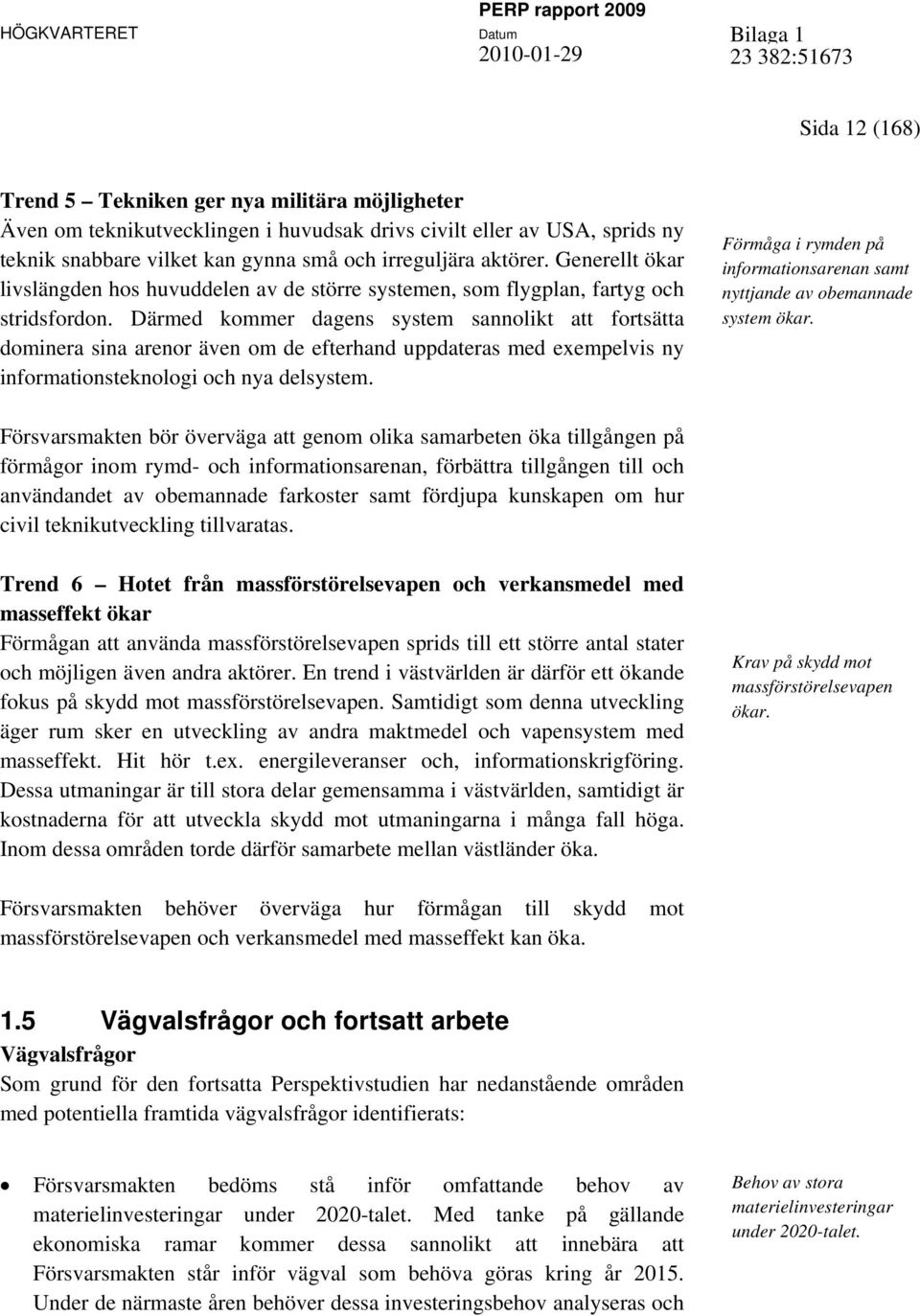 Därmed kommer dagens system sannolikt att fortsätta dominera sina arenor även om de efterhand uppdateras med exempelvis ny informationsteknologi och nya delsystem.