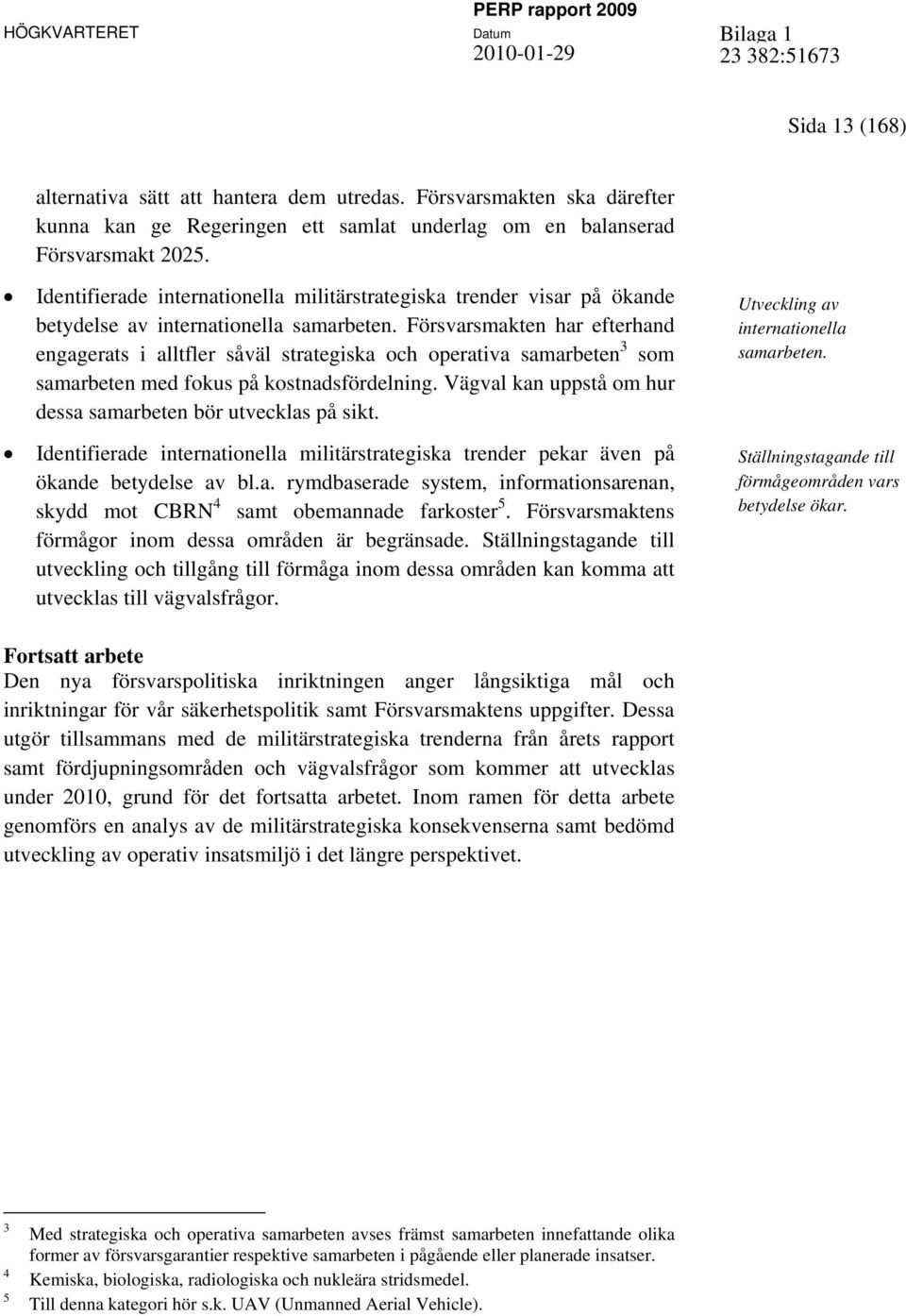 Försvarsmakten har efterhand engagerats i alltfler såväl strategiska och operativa samarbeten 3 som samarbeten med fokus på kostnadsfördelning.