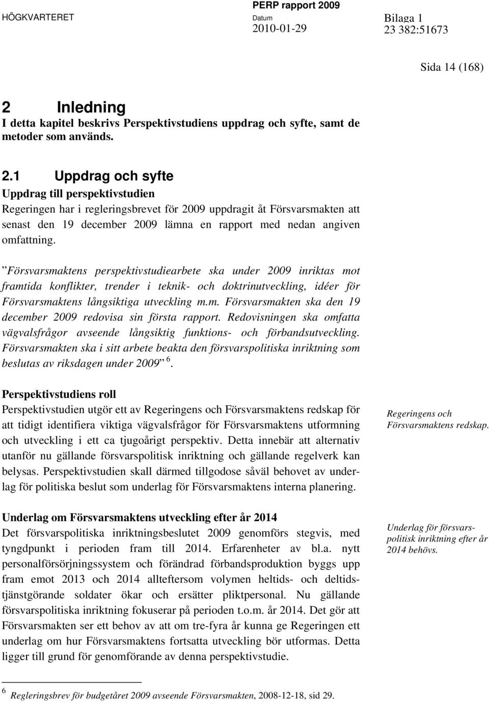 1 Uppdrag och syfte Uppdrag till perspektivstudien Regeringen har i regleringsbrevet för 2009 uppdragit åt Försvarsmakten att senast den 19 december 2009 lämna en rapport med nedan angiven omfattning.