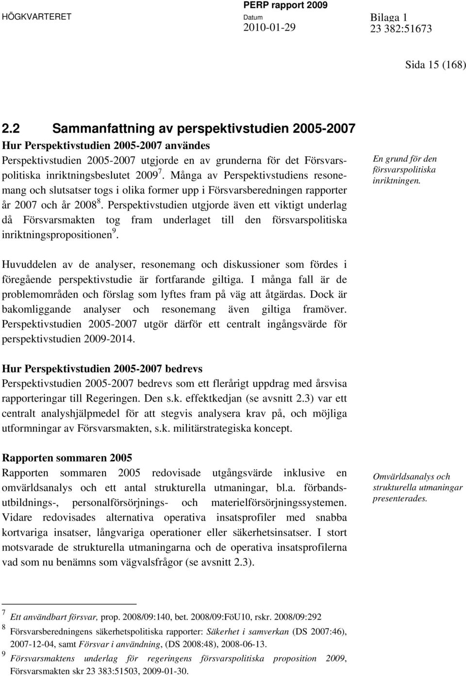 Många av Perspektivstudiens resonemang och slutsatser togs i olika former upp i Försvarsberedningen rapporter år 2007 och år 2008 8.