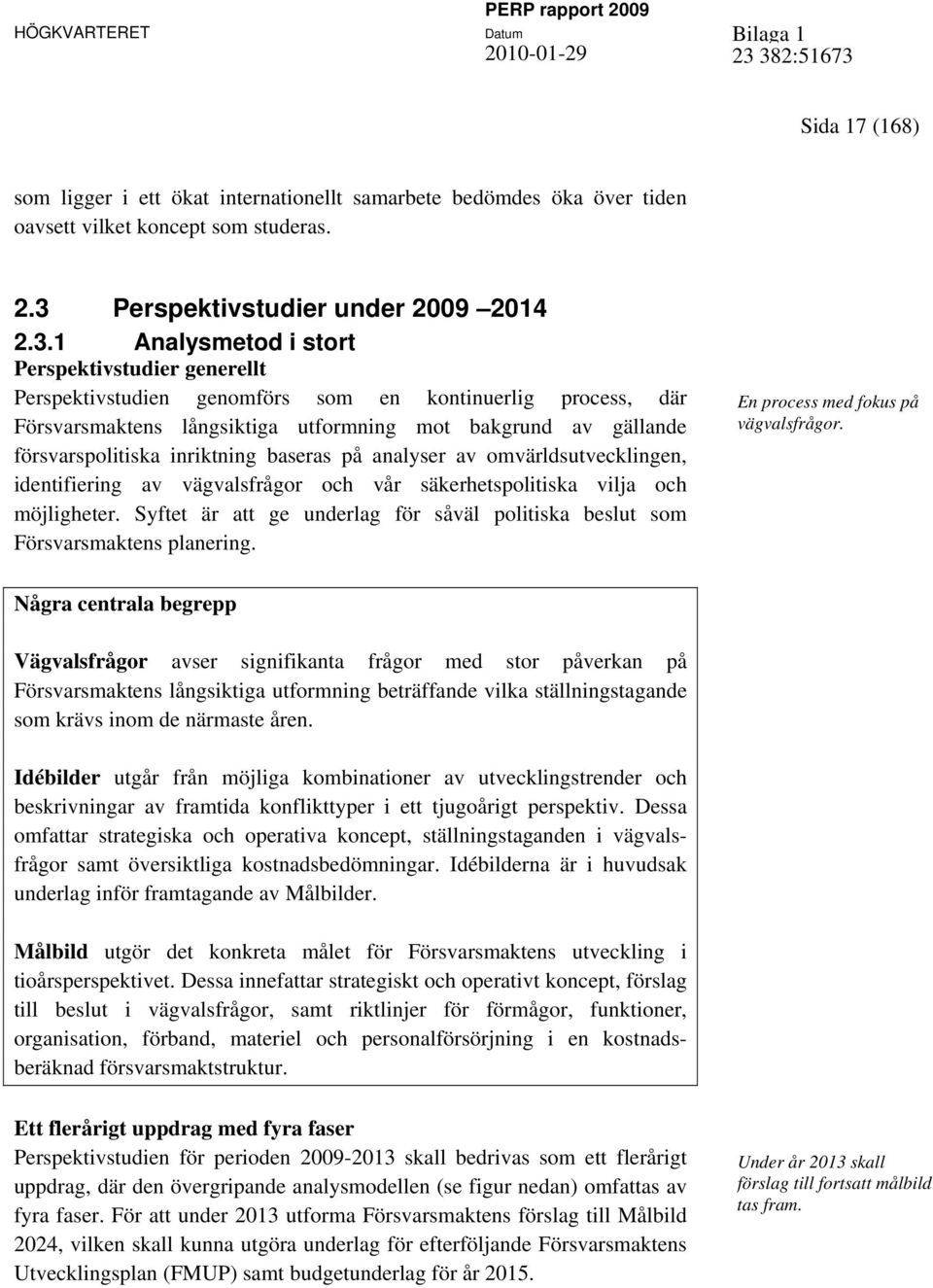 1 Analysmetod i stort Perspektivstudier generellt Perspektivstudien genomförs som en kontinuerlig process, där Försvarsmaktens långsiktiga utformning mot bakgrund av gällande försvarspolitiska