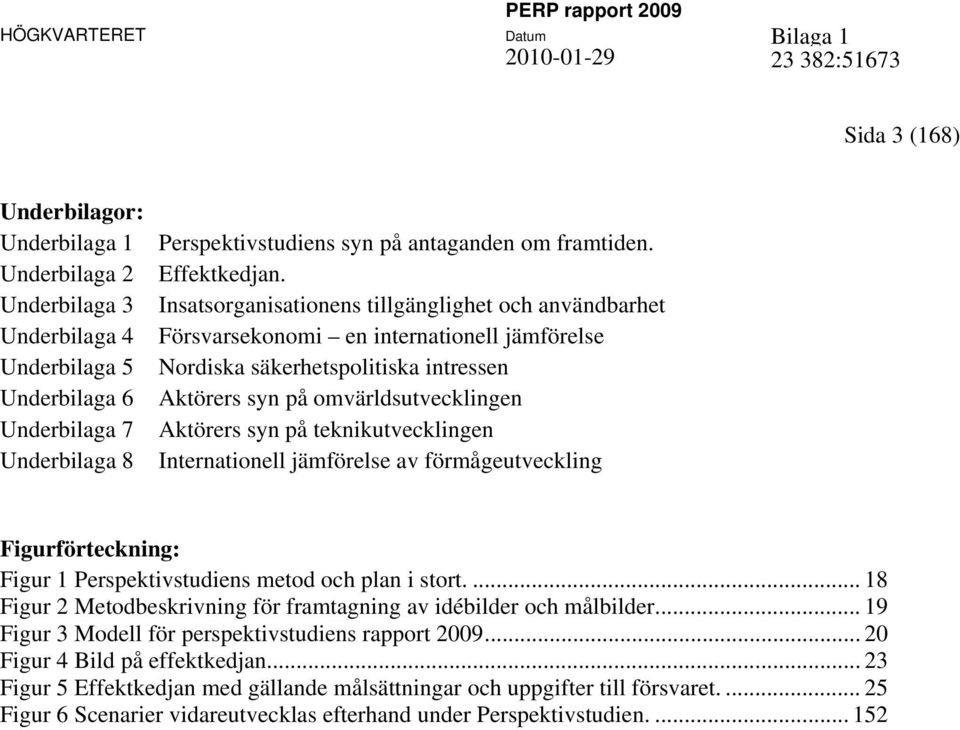 Insatsorganisationens tillgänglighet och användbarhet Försvarsekonomi en internationell jämförelse Nordiska säkerhetspolitiska intressen Aktörers syn på omvärldsutvecklingen Aktörers syn på