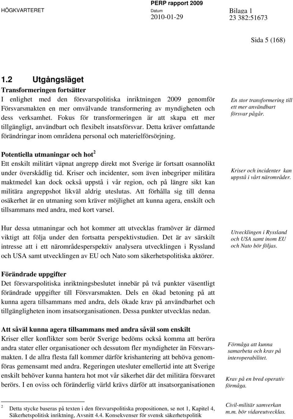 Fokus för transformeringen är att skapa ett mer tillgängligt, användbart och flexibelt insatsförsvar. Detta kräver omfattande förändringar inom områdena personal och materielförsörjning.