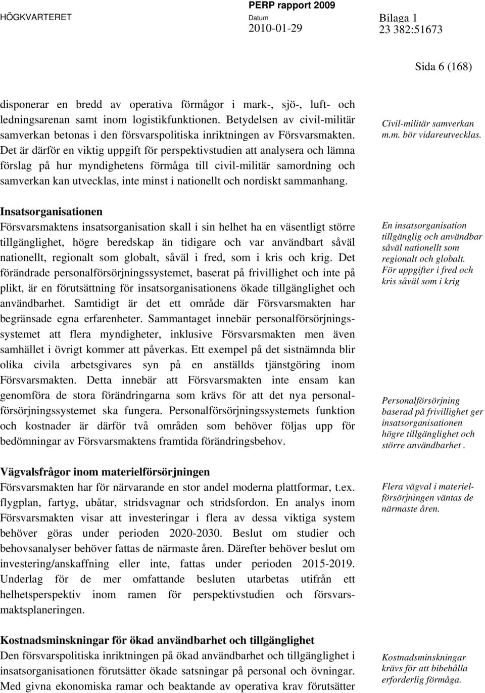 Det är därför en viktig uppgift för perspektivstudien att analysera och lämna förslag på hur myndighetens förmåga till civil-militär samordning och samverkan kan utvecklas, inte minst i nationellt