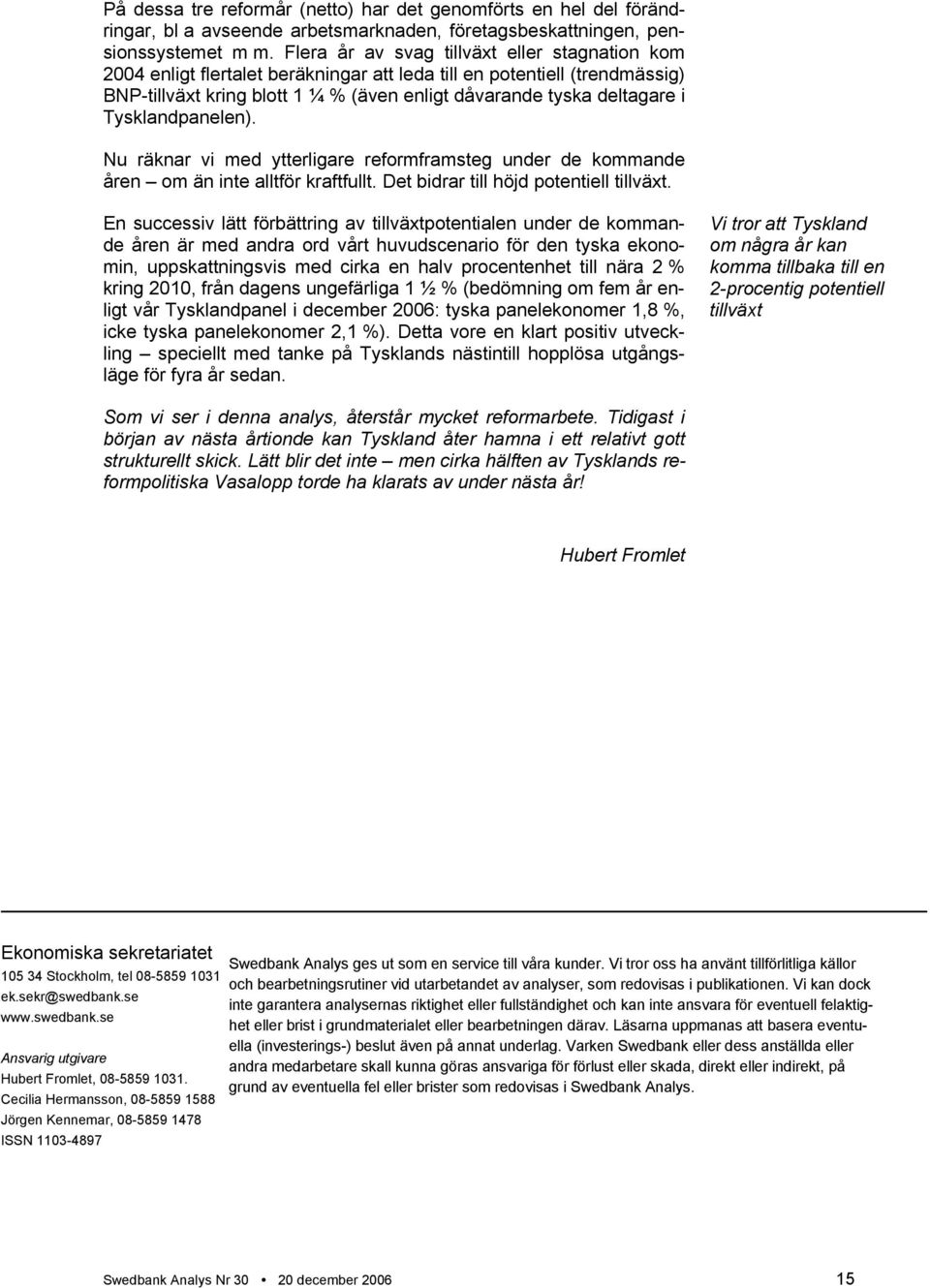 Tysklandpanelen). Nu räknar vi med ytterligare reformframsteg under de kommande åren om än inte alltför kraftfullt. Det bidrar till höjd potentiell tillväxt.