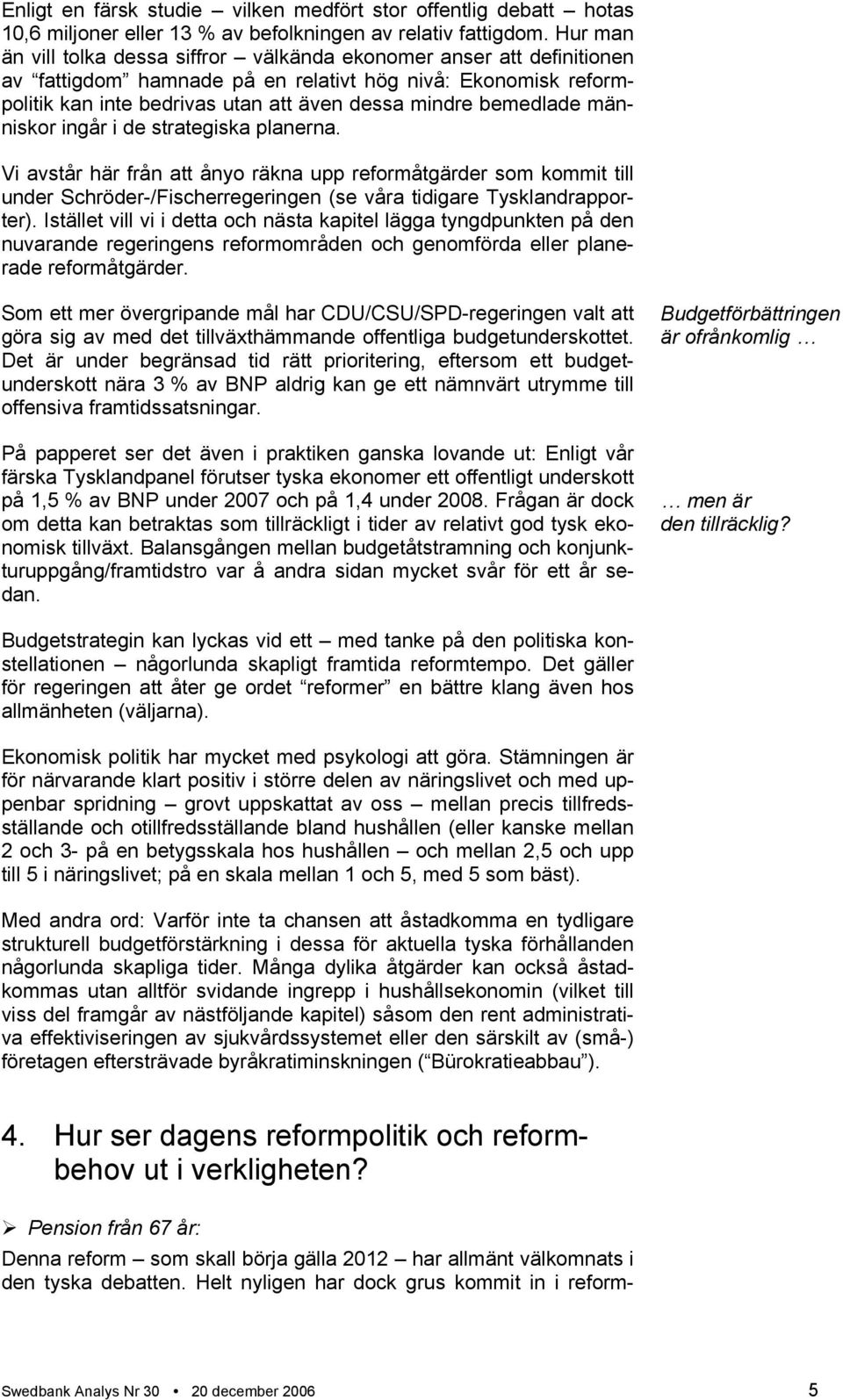 bemedlade människor ingår i de strategiska planerna. Vi avstår här från att ånyo räkna upp reformåtgärder som kommit till under Schröder-/Fischerregeringen (se våra tidigare Tysklandrapporter).