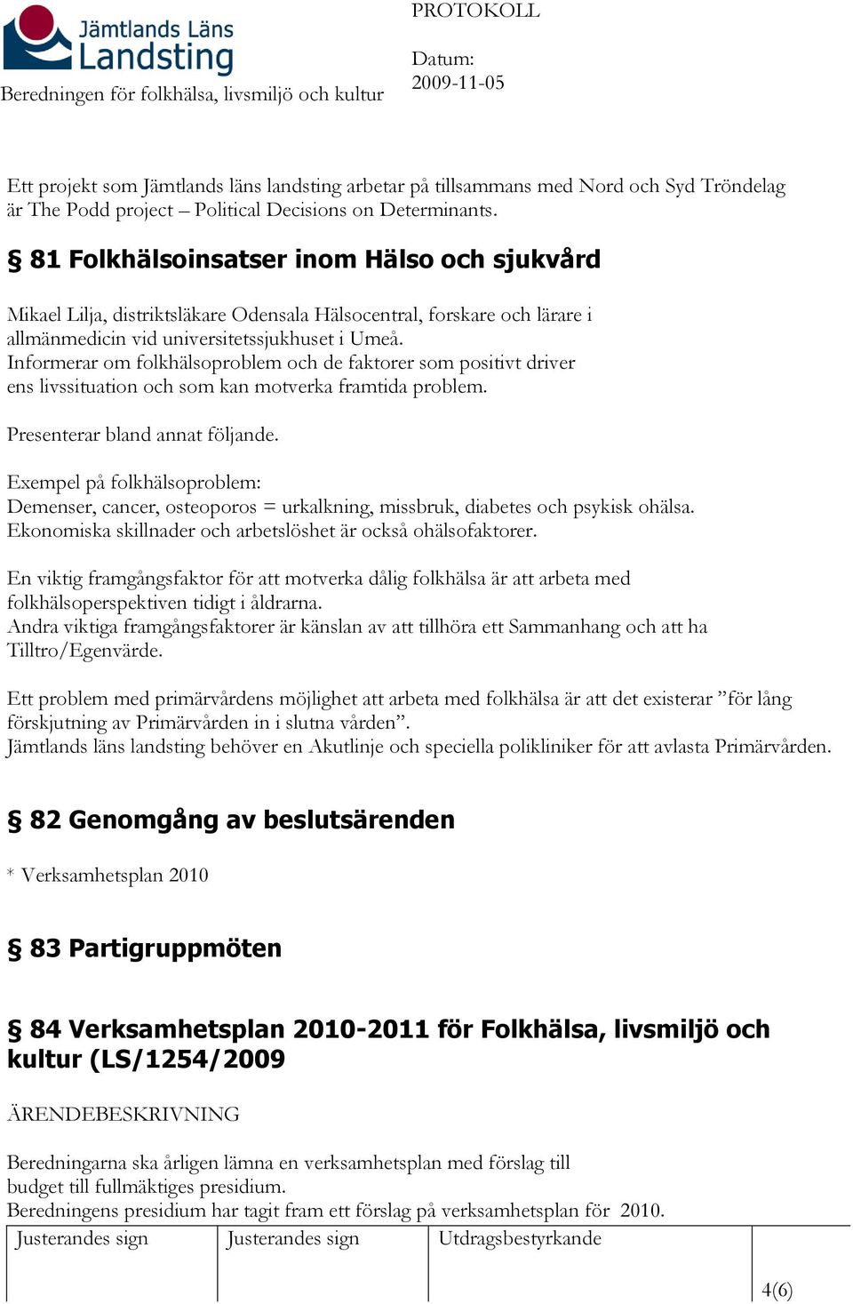 Informerar om folkhälsoproblem och de faktorer som positivt driver ens livssituation och som kan motverka framtida problem. Presenterar bland annat följande.