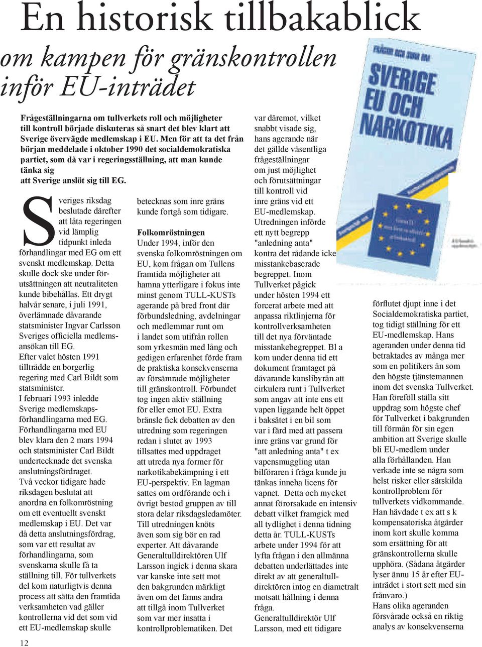 Men för att ta det från början meddelade i oktober 1990 det socialdemokratiska partiet, som då var i regeringsställning, att man kunde tänka sig att Sverige anslöt sig till EG.