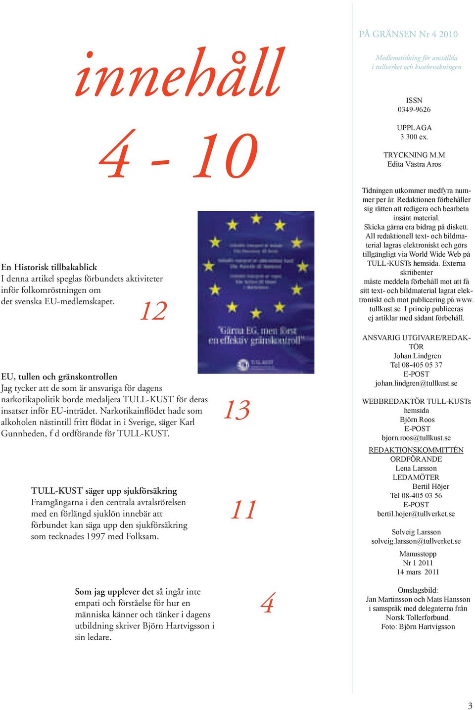 12 EU, tullen och gränskontrollen Jag tycker att de som är ansvariga för dagens narkotikapolitik borde medaljera TULL-KUST för deras insatser inför EU-inträdet.