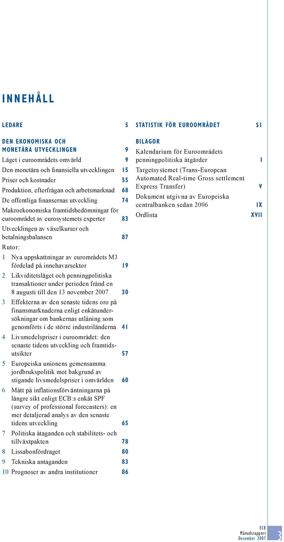 eurosystemets experter 15 55 68 74 83 Targetsystemet (Trans-European Automated Real-time Gross settlement Express Transfer) Dokument utgivna av Europeiska centralbanken sedan 2006 Ordlista V IX XVII