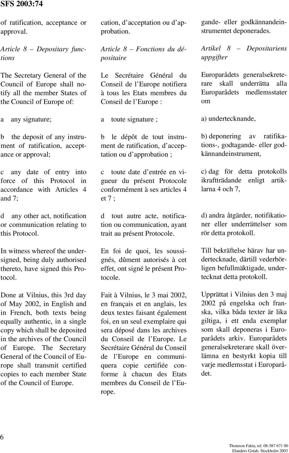 Article 8 Fonctions du dépositaire Le Secrétaire Général du Conseil de l Europe notifiera à tous les Etats membres du Conseil de l Europe : gande- eller godkännandeinstrumentet deponerades.