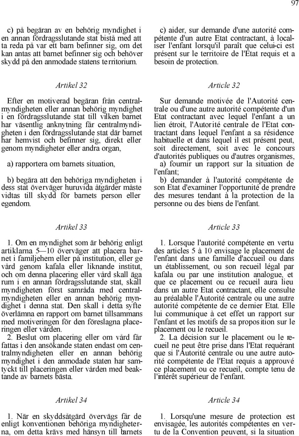 c) aider, sur demande d'une autorité compétente d'un autre Etat contractant, à localiser l'enfant lorsqu'il paraît que celui-ci est présent sur le territoire de l'etat requis et a besoin de