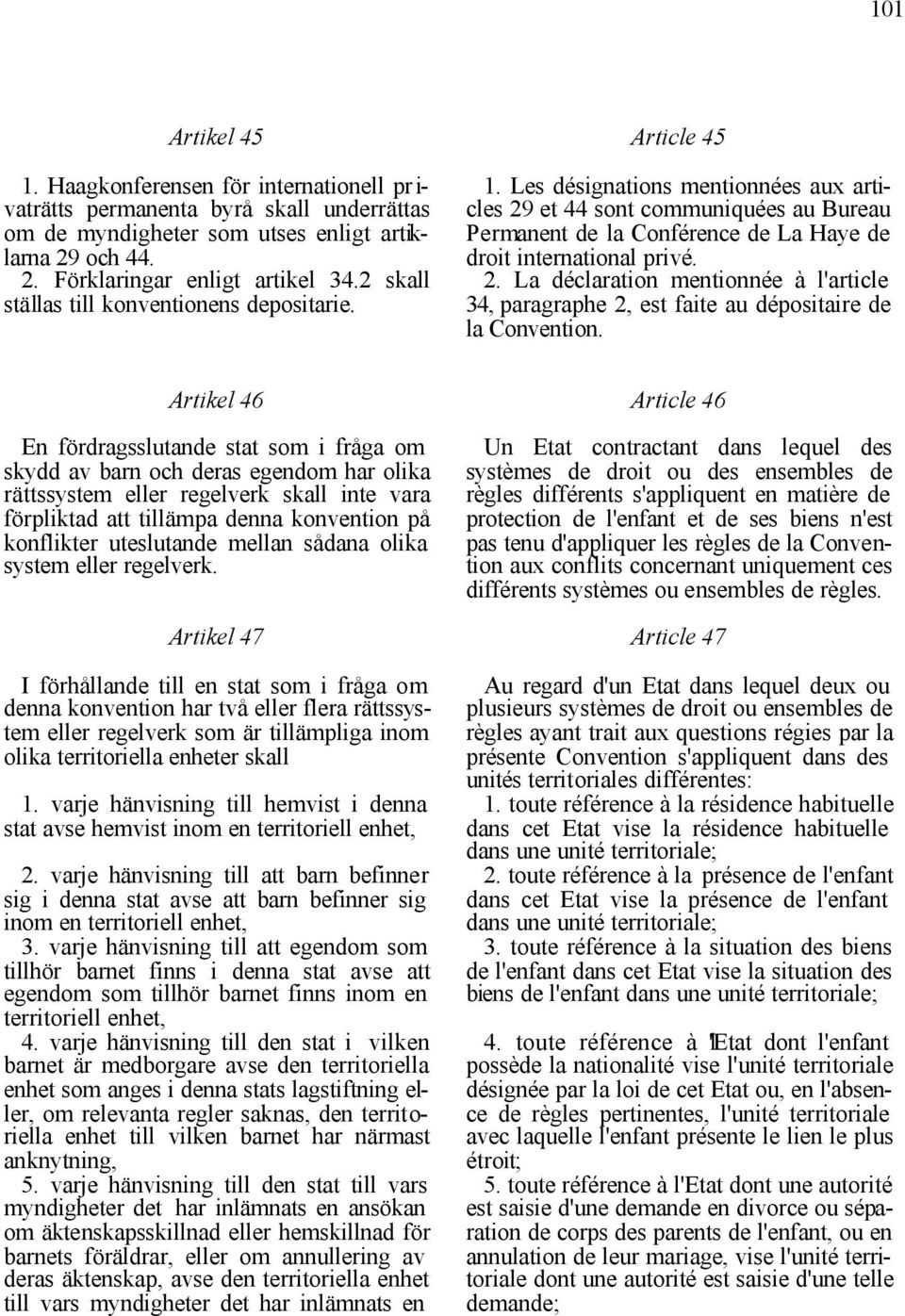 Les désignations mentionnées aux articles 29 et 44 sont communiquées au Bureau Permanent de la Conférence de La Haye de droit international privé. 2. La déclaration mentionnée à l'article 34, paragraphe 2, est faite au dépositaire de la Convention.