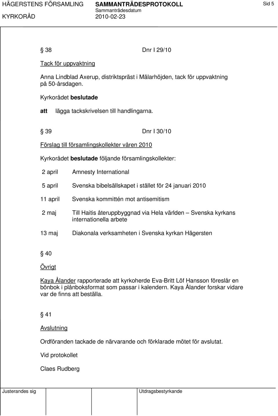 kommittén mot antisemitism 2 maj Till Haitis återuppbyggnad via Hela världen Svenska kyrkans internationella arbete 13 maj Diakonala verksamheten i Svenska kyrkan Hägersten 40 Övrigt Kaya Ålander