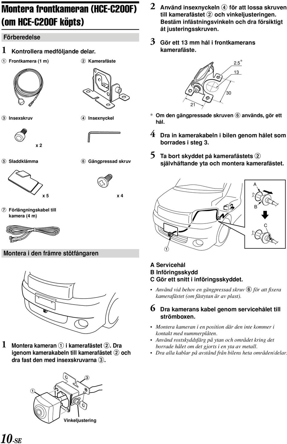 3 Gör ett 13 mm hål i frontkamerans kamerafäste. 2.5 * 13 30 21 3 Insexskruv 4 Insexnyckel x 2 5 Sladdklämma 6 Gängpressad skruv * Om den gängpressade skruven 6 används, gör ett hål.