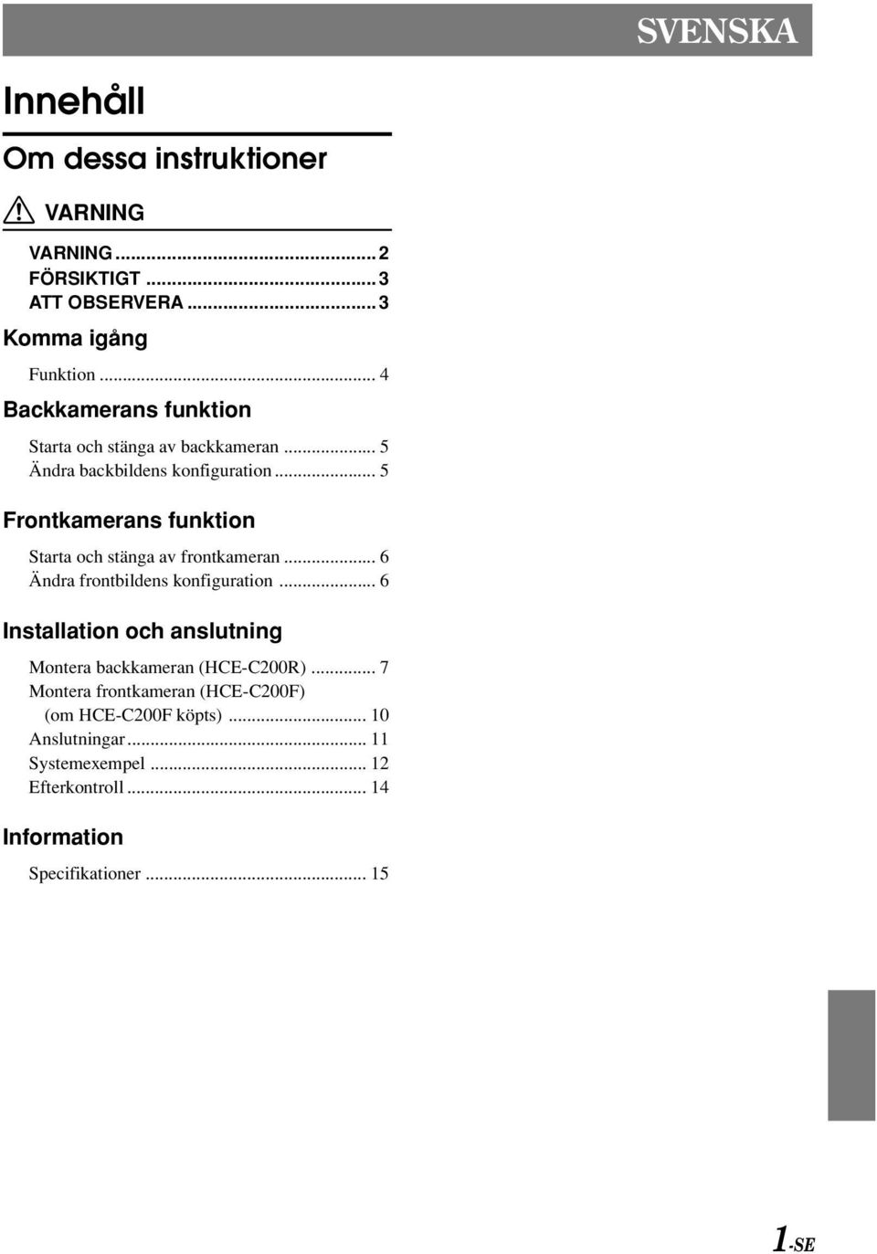 .. 5 Frontkamerans funktion Starta och stänga av frontkameran... 6 Ändra frontbildens konfiguration.