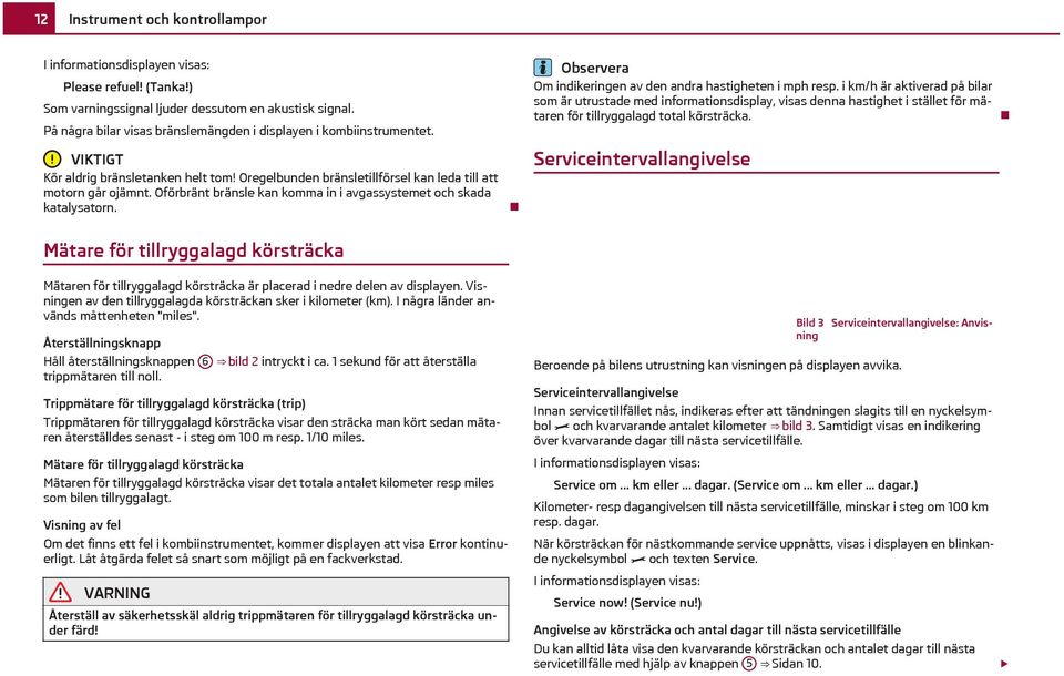 Oförbränt bränsle kan komma in i avgassystemet och skada katalysatorn. Om indikeringen av den andra hastigheten i mph resp.