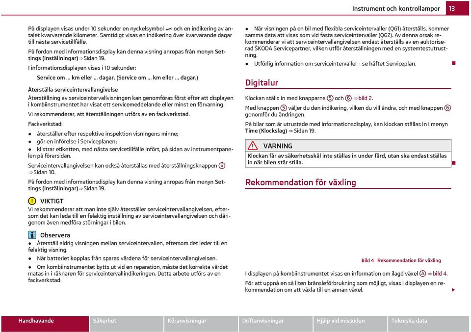 I informationsdisplayen visas i 10 sekunder: Service om... km eller... dagar.