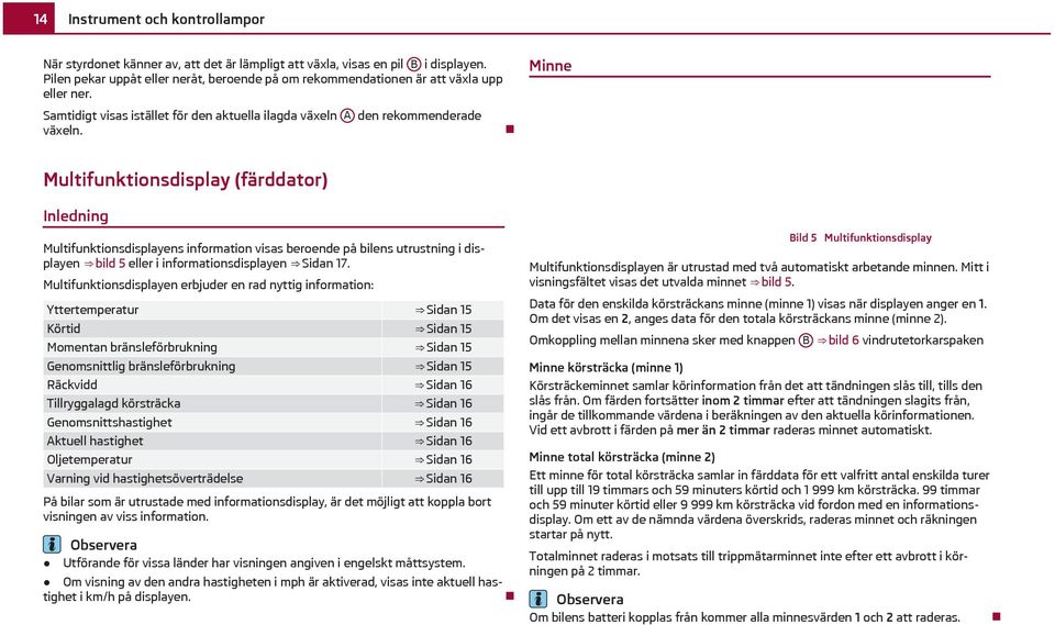 Minne Multifunktionsdisplay (färddator) Inledning Multifunktionsdisplayens information visas beroende på bilens utrustning i displayen bild 5 eller i informationsdisplayen Sidan 17.