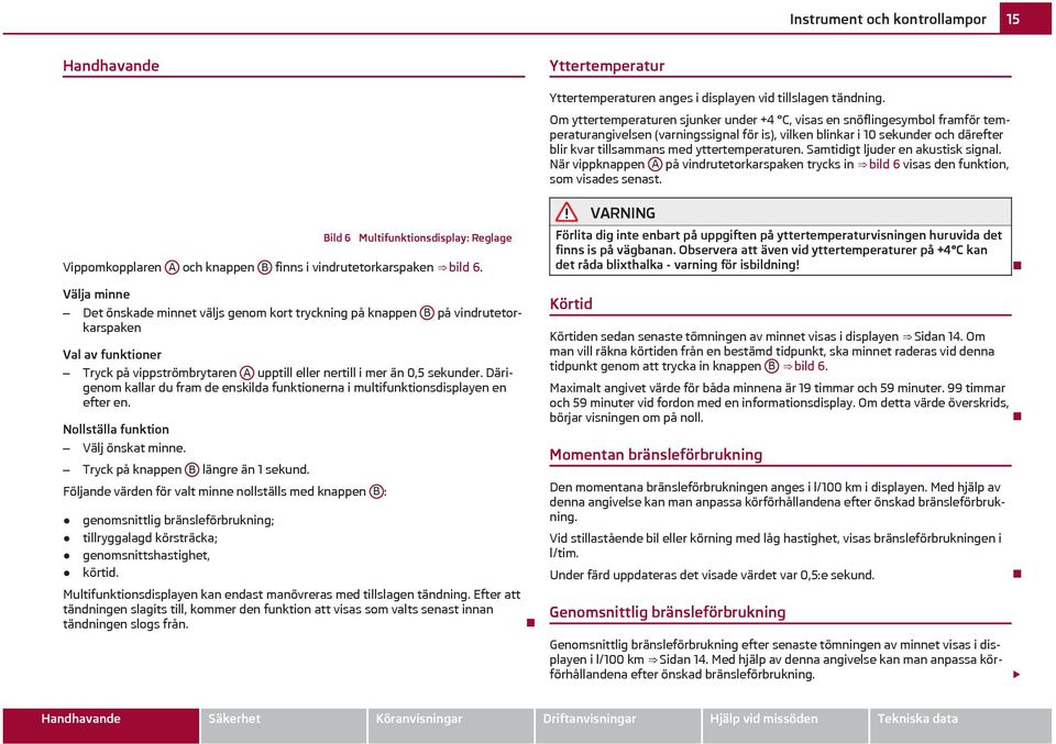 Om yttertemperaturen sjunker under +4 C, visas en snöflingesymbol framför temperaturangivelsen (varningssignal för is), vilken blinkar i 10 sekunder och därefter blir kvar tillsammans med