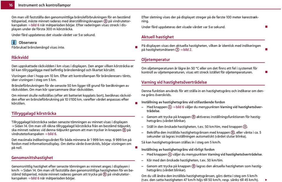 Under färd uppdateras det visade värdet var 5:e sekund. Under färd uppdateras det visade värdet var 5:e sekund. Förbrukad bränslemängd visas inte.