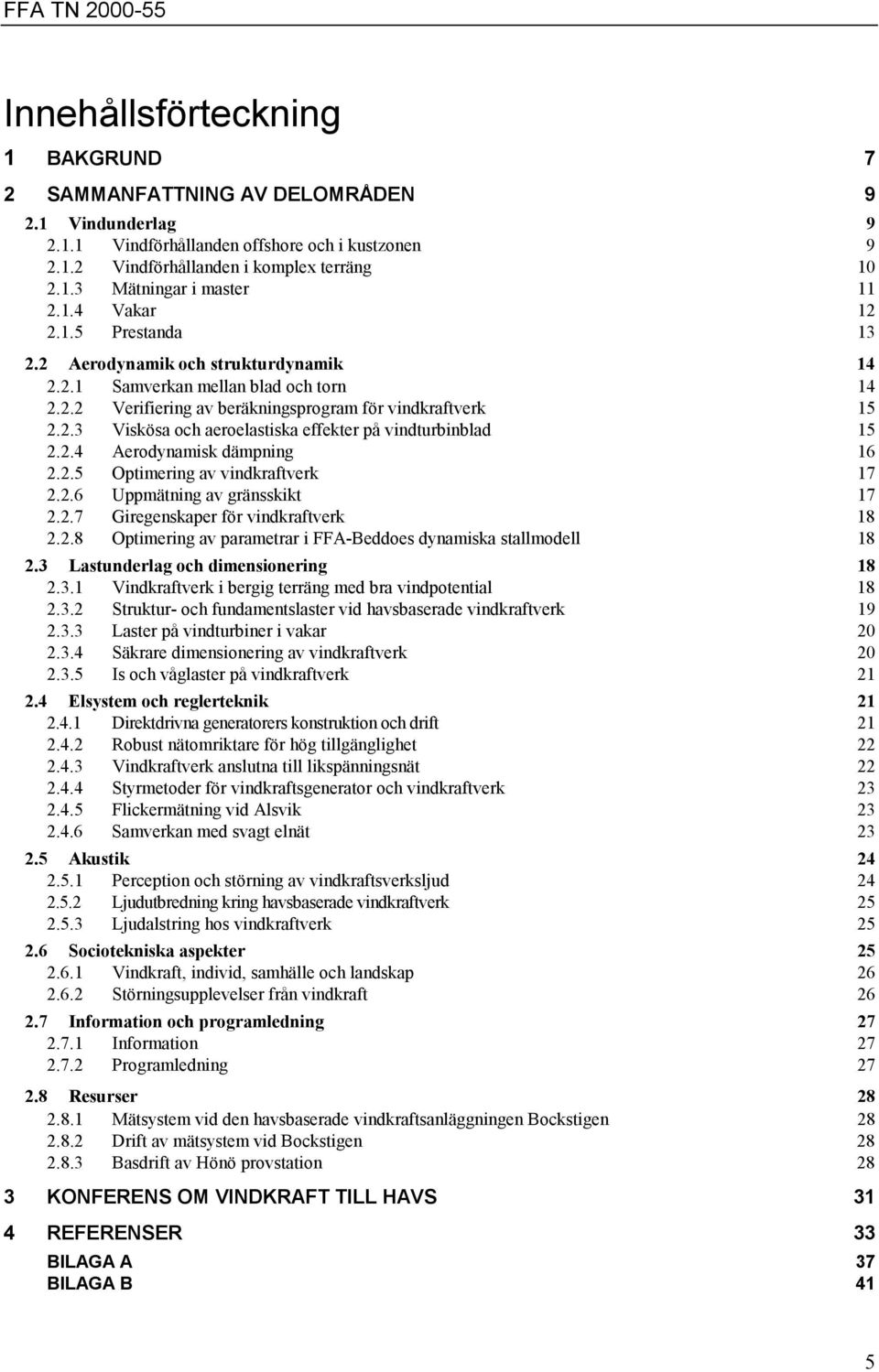 2.4 Aerodynamisk dämpning 16 2.2.5 Optimering av vindkraftverk 17 2.2.6 Uppmätning av gränsskikt 17 2.2.7 Giregenskaper för vindkraftverk 18 2.2.8 Optimering av parametrar i FFA-Beddoes dynamiska stallmodell 18 2.