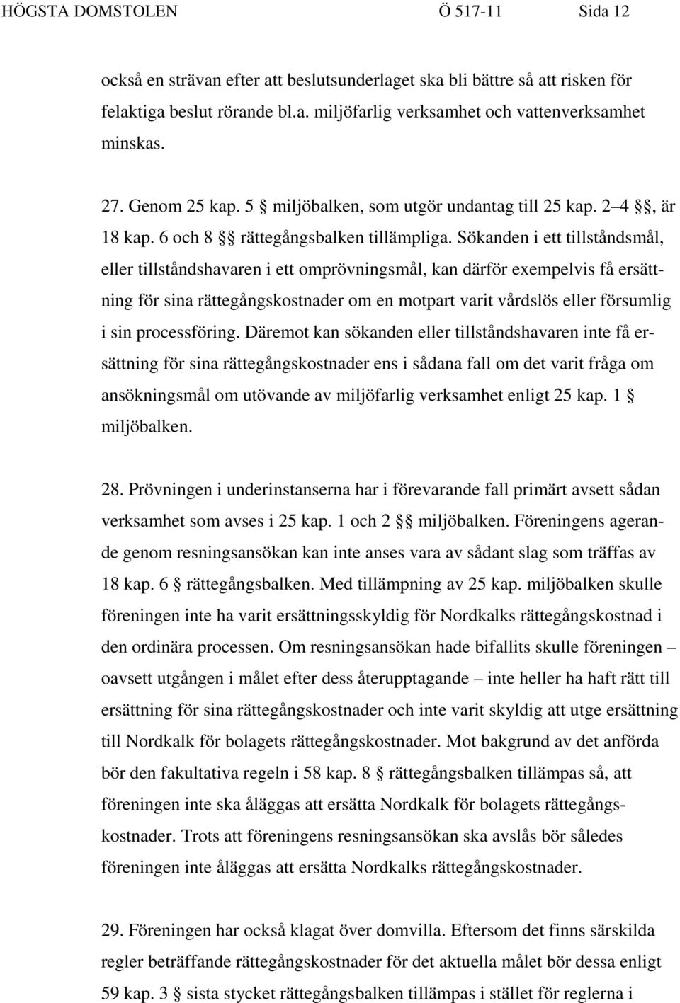 Sökanden i ett tillståndsmål, eller tillståndshavaren i ett omprövningsmål, kan därför exempelvis få ersättning för sina rättegångskostnader om en motpart varit vårdslös eller försumlig i sin