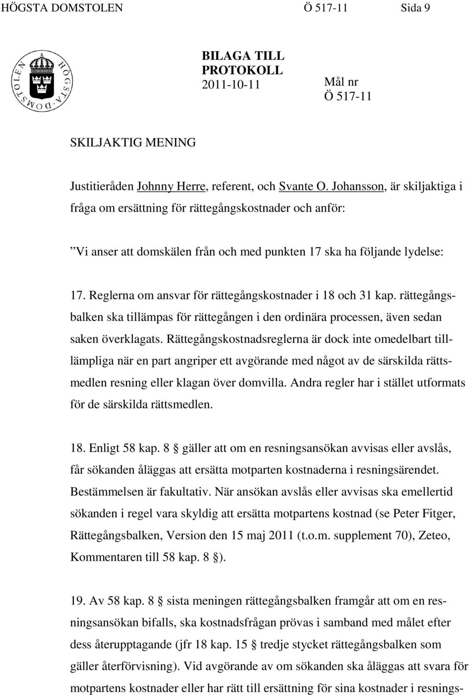 Reglerna om ansvar för rättegångskostnader i 18 och 31 kap. rättegångsbalken ska tillämpas för rättegången i den ordinära processen, även sedan saken överklagats.